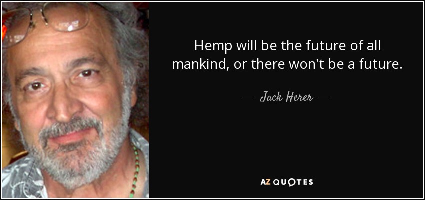 Hemp will be the future of all mankind, or there won't be a future. - Jack Herer