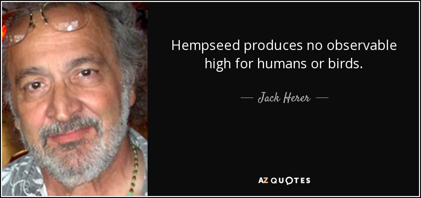Hempseed produces no observable high for humans or birds. - Jack Herer