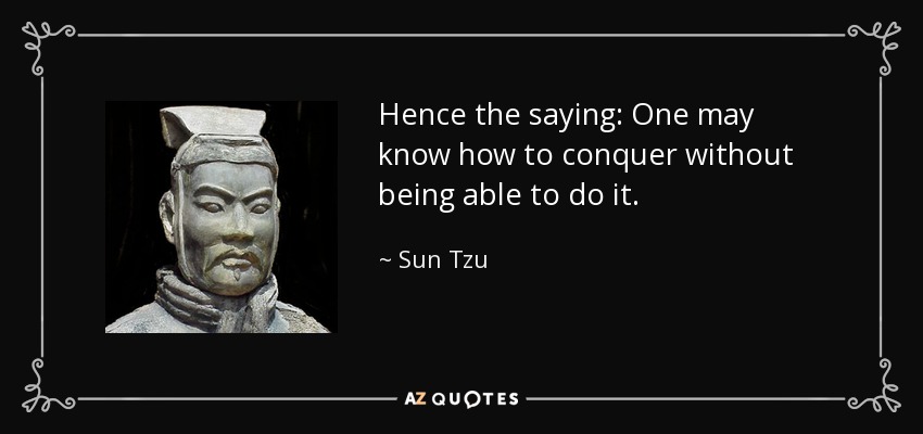 Hence the saying: One may know how to conquer without being able to do it. - Sun Tzu