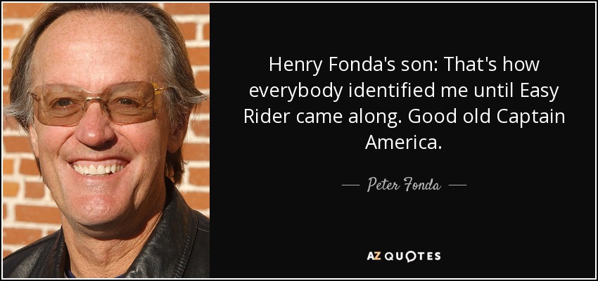 Henry Fonda's son: That's how everybody identified me until Easy Rider came along. Good old Captain America. - Peter Fonda