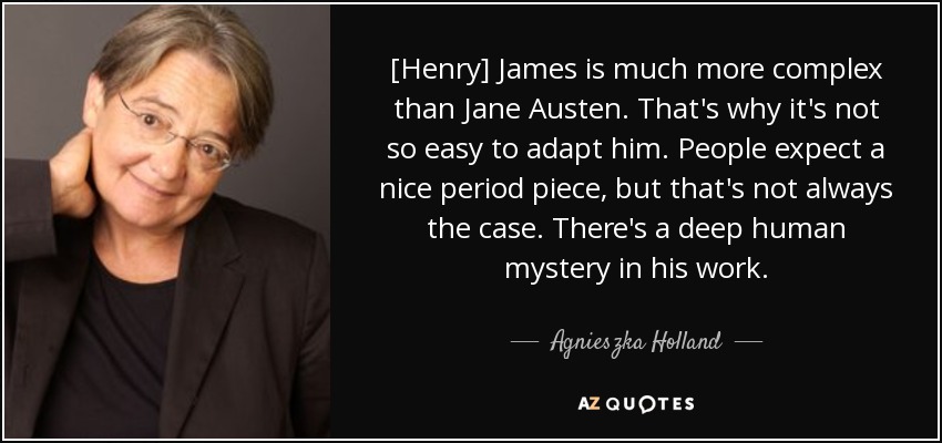[Henry] James is much more complex than Jane Austen. That's why it's not so easy to adapt him. People expect a nice period piece, but that's not always the case. There's a deep human mystery in his work. - Agnieszka Holland