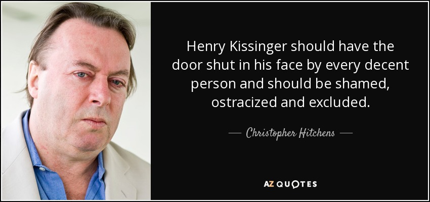 Henry Kissinger should have the door shut in his face by every decent person and should be shamed, ostracized and excluded. - Christopher Hitchens