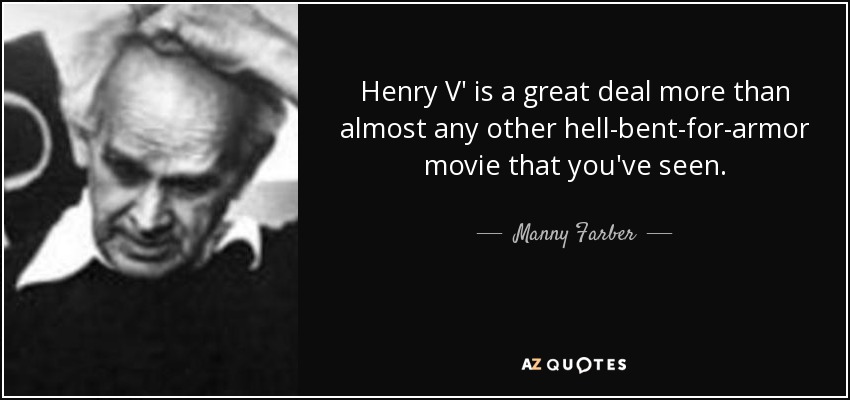 Henry V' is a great deal more than almost any other hell-bent-for-armor movie that you've seen. - Manny Farber