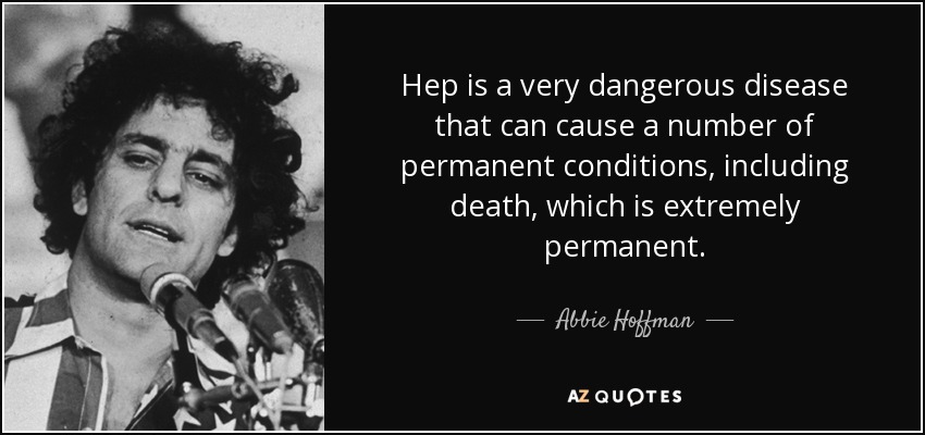 Hep is a very dangerous disease that can cause a number of permanent conditions, including death, which is extremely permanent. - Abbie Hoffman