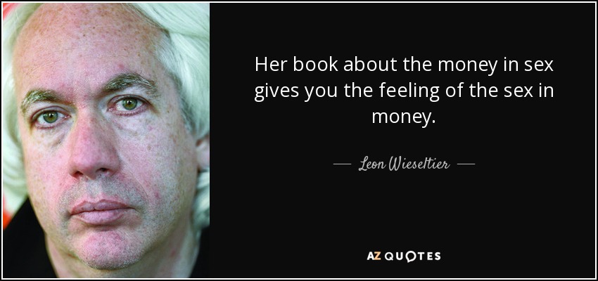 Her book about the money in sex gives you the feeling of the sex in money. - Leon Wieseltier