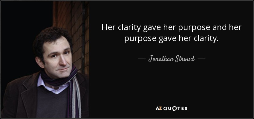 Her clarity gave her purpose and her purpose gave her clarity. - Jonathan Stroud