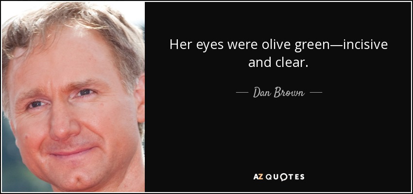 Her eyes were olive green―incisive and clear. - Dan Brown