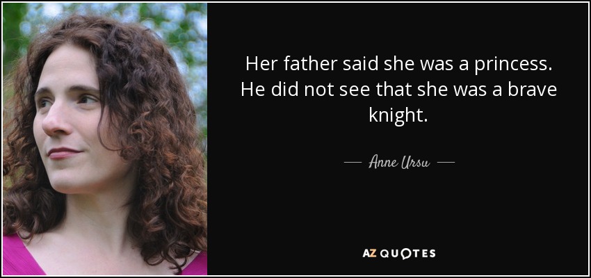 Her father said she was a princess. He did not see that she was a brave knight. - Anne Ursu