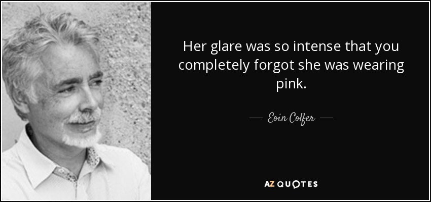 Her glare was so intense that you completely forgot she was wearing pink. - Eoin Colfer