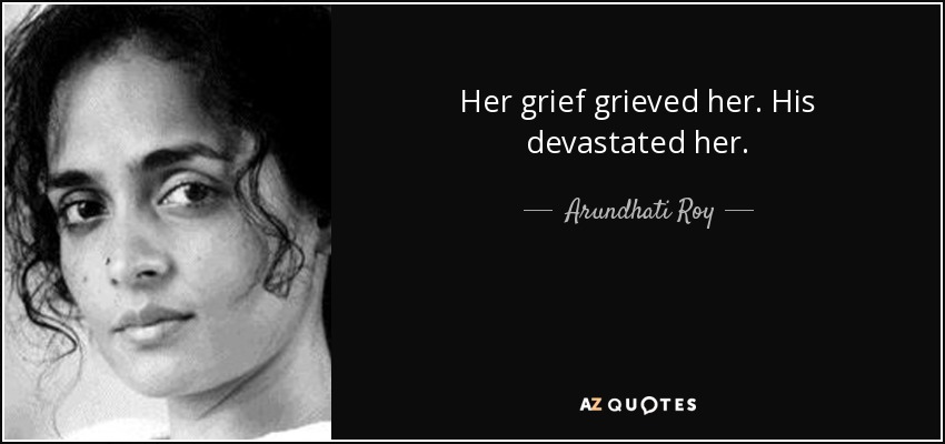 Her grief grieved her. His devastated her. - Arundhati Roy