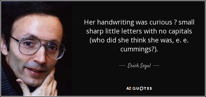 Her handwriting was curious  small sharp little letters with no capitals (who did she think she was, e. e. cummings?). - Erich Segal