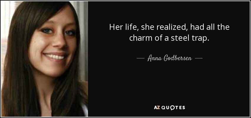Her life, she realized, had all the charm of a steel trap. - Anna Godbersen