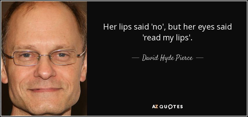 Her lips said 'no', but her eyes said 'read my lips'. - David Hyde Pierce