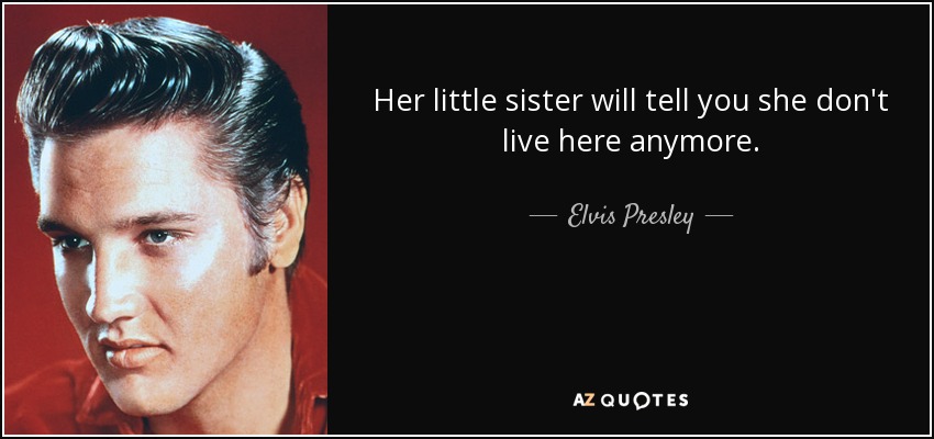 Elvis Presley quote: Her little sister will tell you she don't live here...
