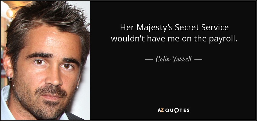 Her Majesty's Secret Service wouldn't have me on the payroll. - Colin Farrell