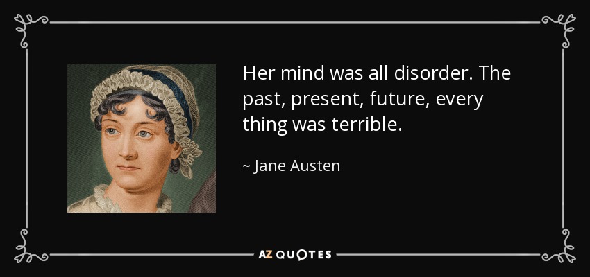 Her mind was all disorder. The past, present, future, every thing was terrible. - Jane Austen