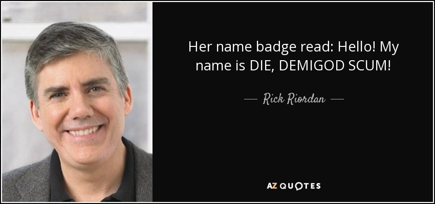 Her name badge read: Hello! My name is DIE, DEMIGOD SCUM! - Rick Riordan