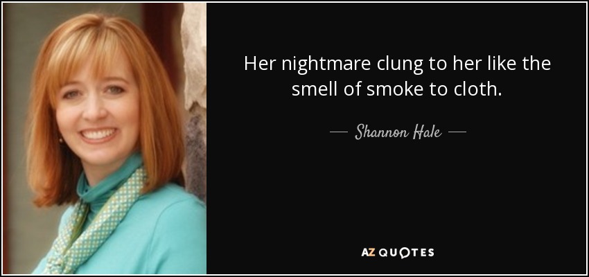 Her nightmare clung to her like the smell of smoke to cloth. - Shannon Hale