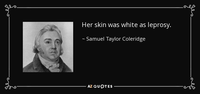 Her skin was white as leprosy. - Samuel Taylor Coleridge