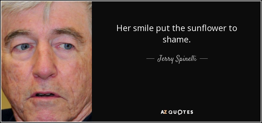 Her smile put the sunflower to shame. - Jerry Spinelli