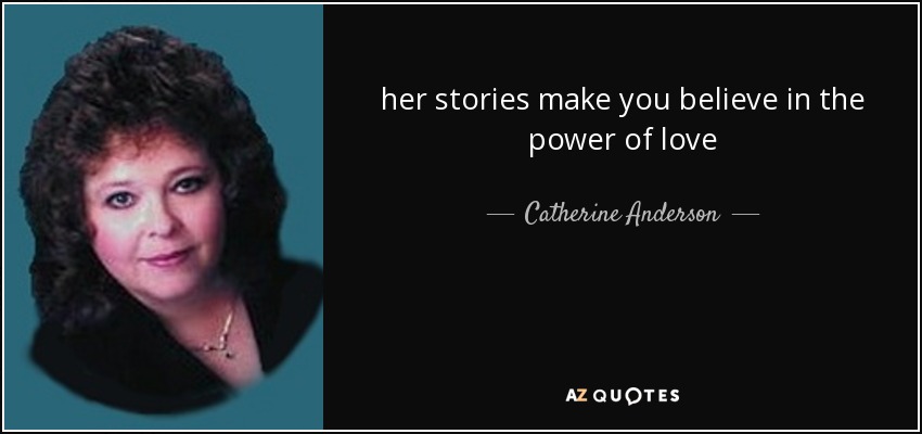 her stories make you believe in the power of love - Catherine Anderson