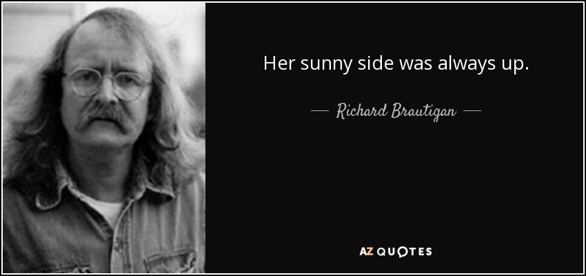 Her sunny side was always up. - Richard Brautigan