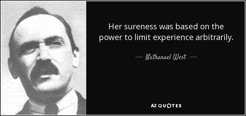 Her sureness was based on the power to limit experience arbitrarily. - Nathanael West
