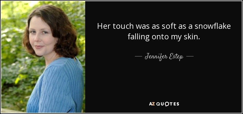Her touch was as soft as a snowflake falling onto my skin. - Jennifer Estep