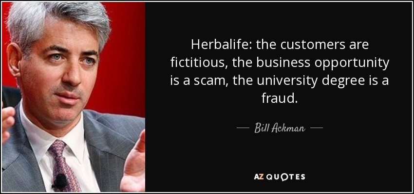 Herbalife: the customers are fictitious, the business opportunity is a scam, the university degree is a fraud. - Bill Ackman