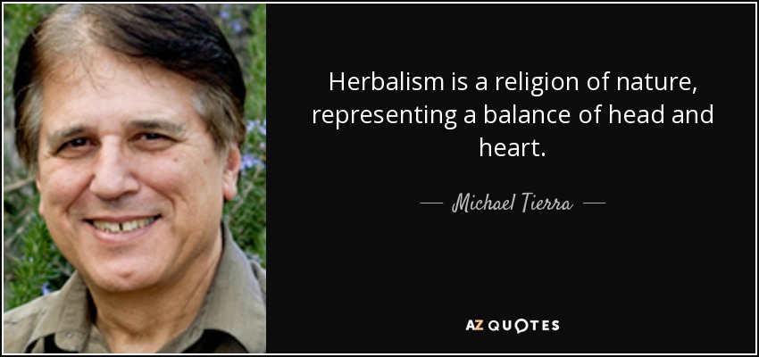 Herbalism is a religion of nature, representing a balance of head and heart. - Michael Tierra