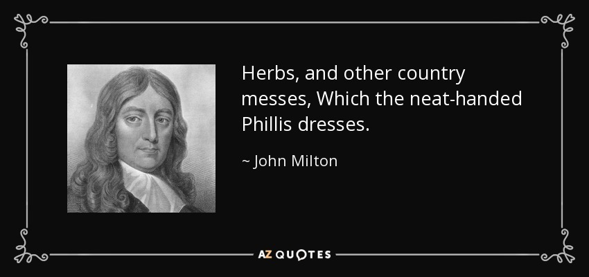 Herbs, and other country messes, Which the neat-handed Phillis dresses. - John Milton