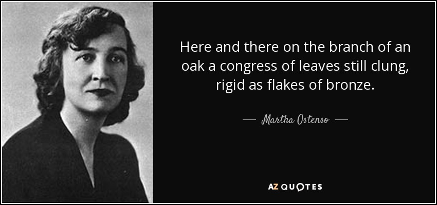 Here and there on the branch of an oak a congress of leaves still clung, rigid as flakes of bronze. - Martha Ostenso