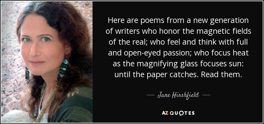 Here are poems from a new generation of writers who honor the magnetic fields of the real; who feel and think with full and open-eyed passion; who focus heat as the magnifying glass focuses sun: until the paper catches. Read them. - Jane Hirshfield