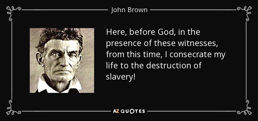 Here, before God, in the presence of these witnesses, from this time, I consecrate my life to the destruction of slavery! - John Brown