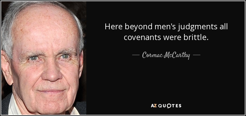 Here beyond men's judgments all covenants were brittle. - Cormac McCarthy