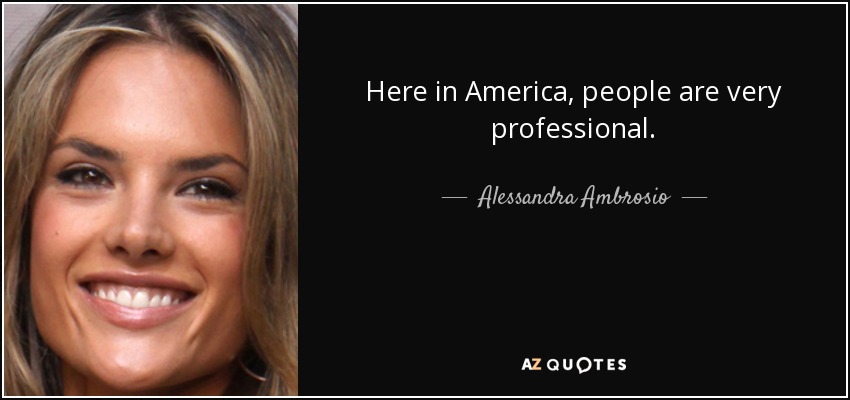 Here in America, people are very professional. - Alessandra Ambrosio
