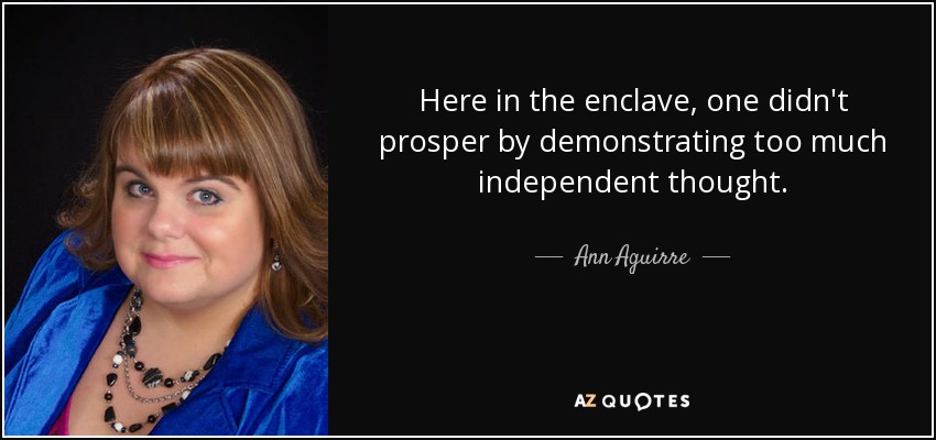 Here in the enclave, one didn't prosper by demonstrating too much independent thought. - Ann Aguirre