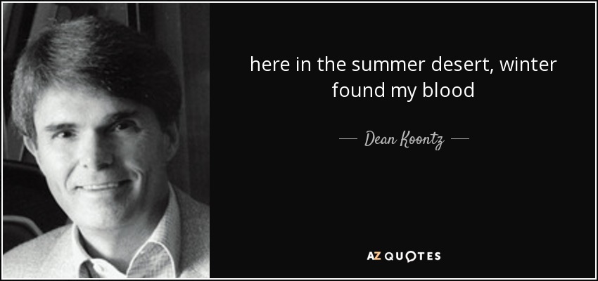 here in the summer desert, winter found my blood - Dean Koontz