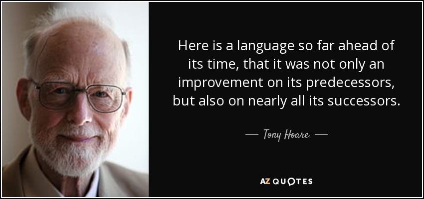 Here is a language so far ahead of its time, that it was not only an improvement on its predecessors, but also on nearly all its successors. - Tony Hoare