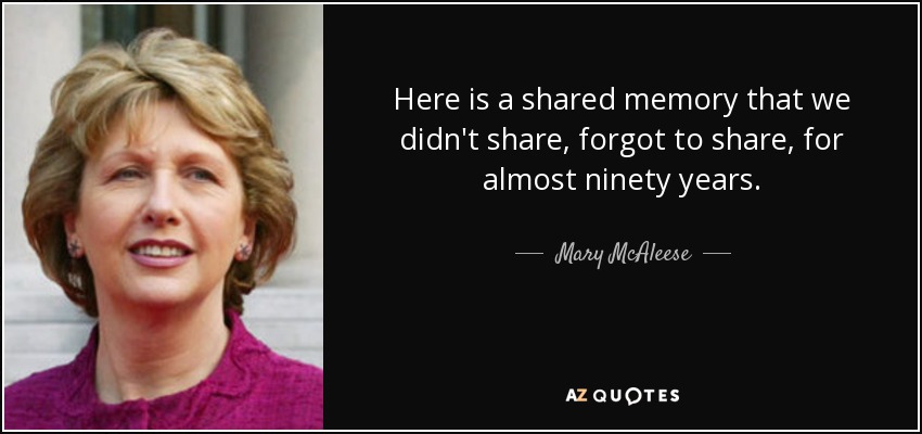 Here is a shared memory that we didn't share, forgot to share, for almost ninety years. - Mary McAleese