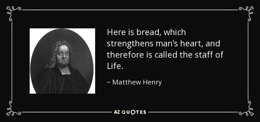 Here is bread, which strengthens man's heart, and therefore is called the staff of Life. - Matthew Henry