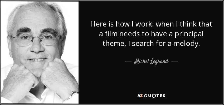 Here is how I work: when I think that a film needs to have a principal theme, I search for a melody. - Michel Legrand