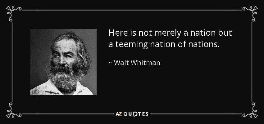 Here is not merely a nation but a teeming nation of nations. - Walt Whitman