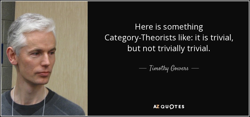 Here is something Category-Theorists like: it is trivial, but not trivially trivial. - Timothy Gowers