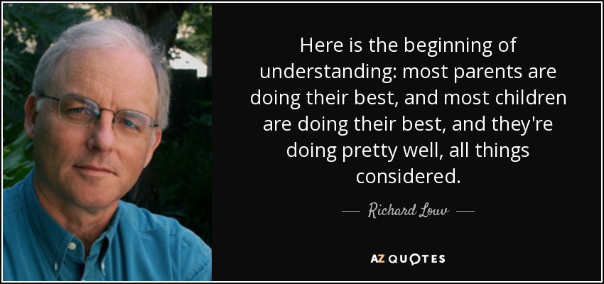 Here is the beginning of understanding: most parents are doing their best, and most children are doing their best, and they're doing pretty well, all things considered. - Richard Louv