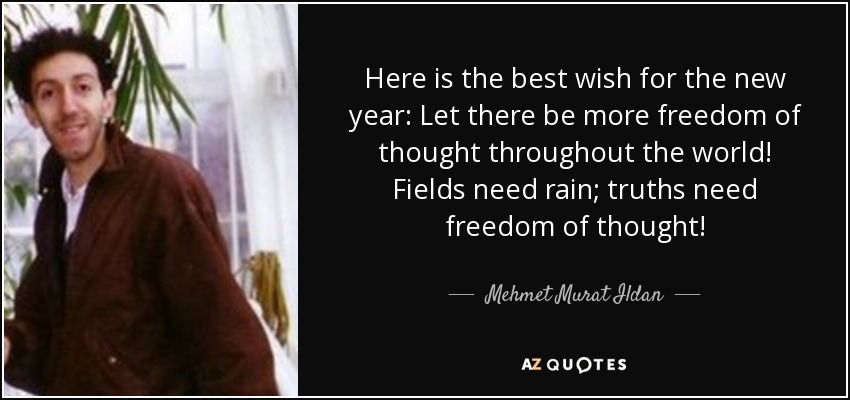 Here is the best wish for the new year: Let there be more freedom of thought throughout the world! Fields need rain; truths need freedom of thought! - Mehmet Murat Ildan