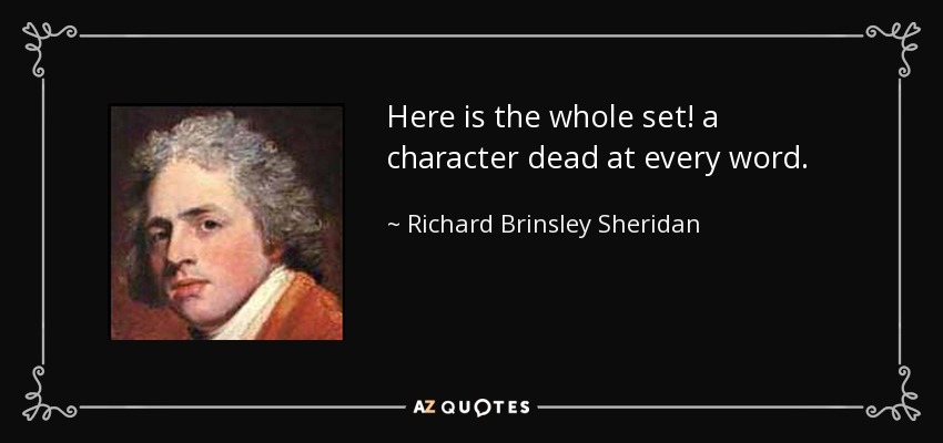 Here is the whole set! a character dead at every word. - Richard Brinsley Sheridan