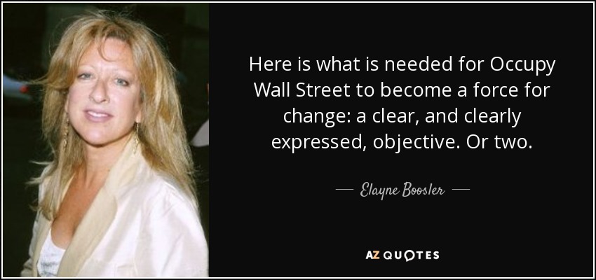 Here is what is needed for Occupy Wall Street to become a force for change: a clear, and clearly expressed, objective. Or two. - Elayne Boosler