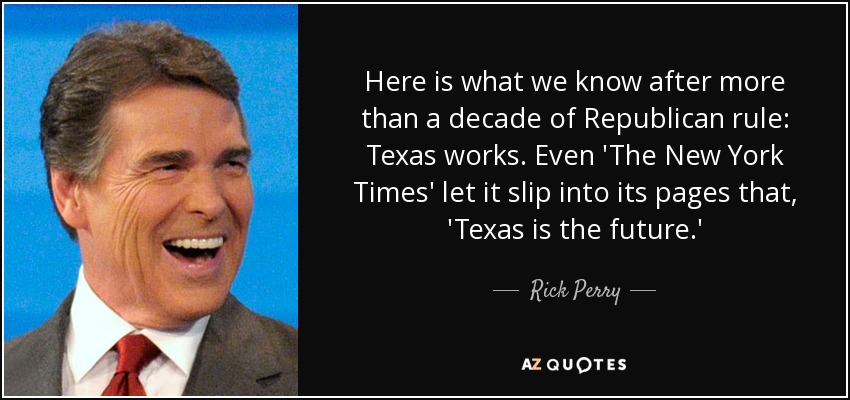Here is what we know after more than a decade of Republican rule: Texas works. Even 'The New York Times' let it slip into its pages that, 'Texas is the future.' - Rick Perry