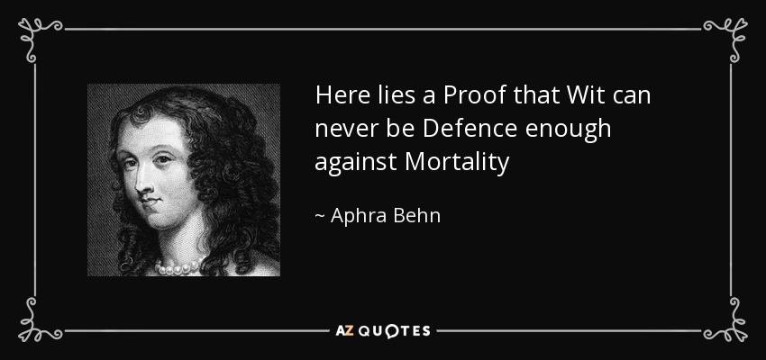 Here lies a Proof that Wit can never be Defence enough against Mortality - Aphra Behn